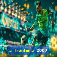 a fronteira 2007 filme completo dublado