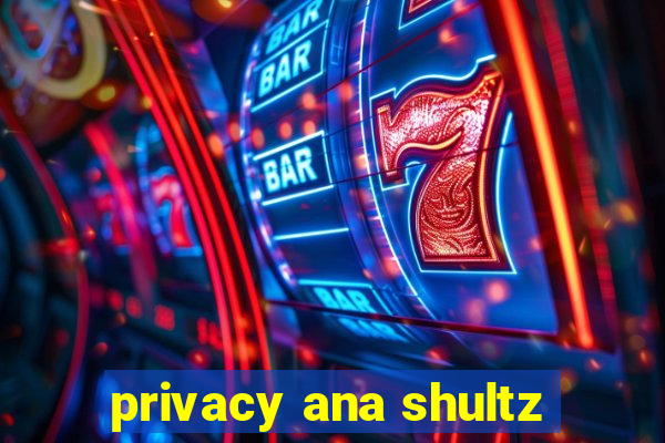 privacy ana shultz