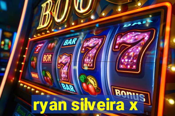 ryan silveira x