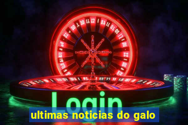 ultimas noticias do galo