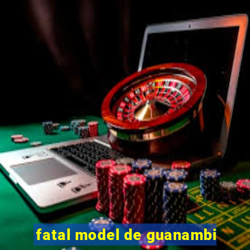 fatal model de guanambi