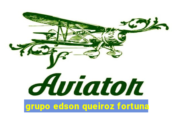 grupo edson queiroz fortuna