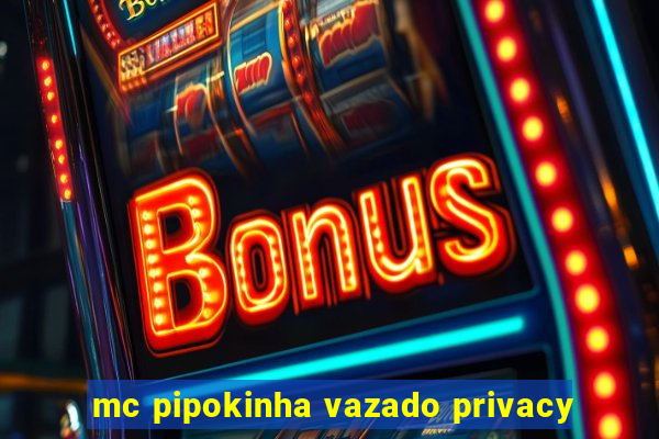 mc pipokinha vazado privacy