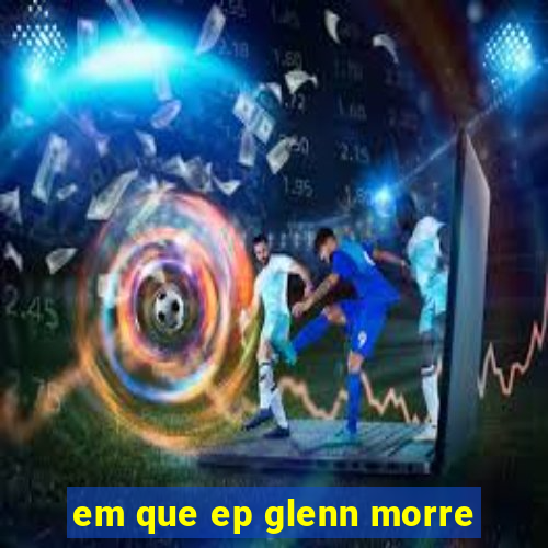 em que ep glenn morre