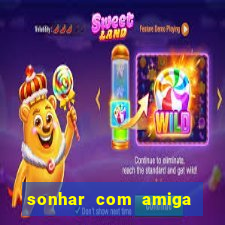 sonhar com amiga falsa no jogo do bicho