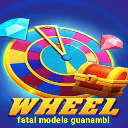 fatal models guanambi