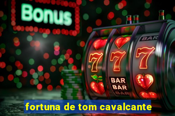 fortuna de tom cavalcante