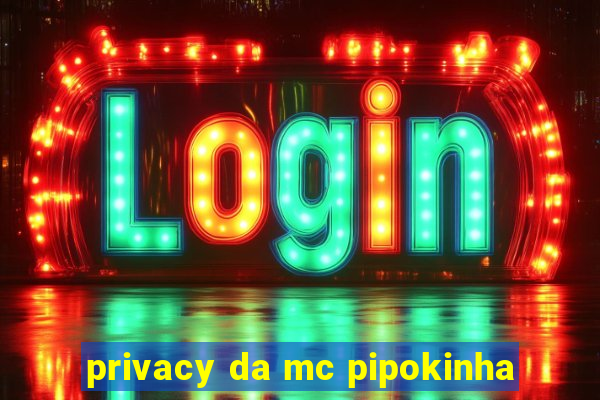 privacy da mc pipokinha