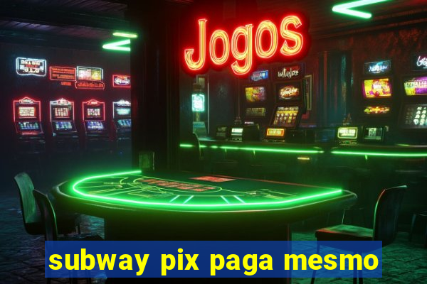 subway pix paga mesmo