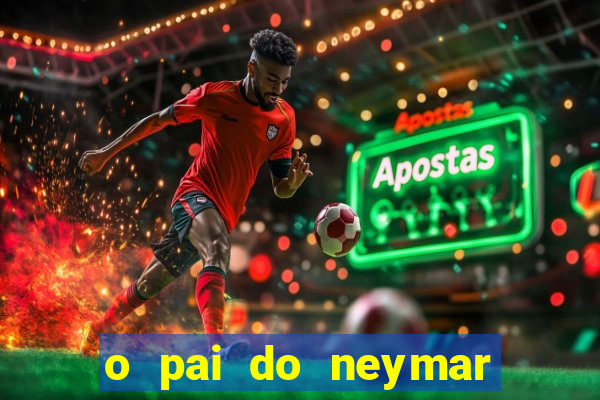 o pai do neymar era jogador de futebol