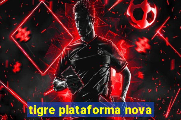 tigre plataforma nova