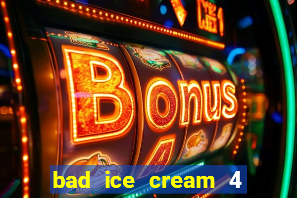 bad ice cream 4 click jogos