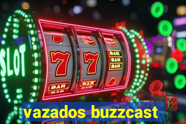 vazados buzzcast