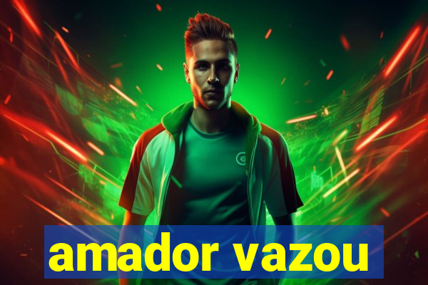 amador vazou