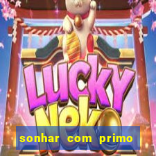 sonhar com primo jogo do bicho