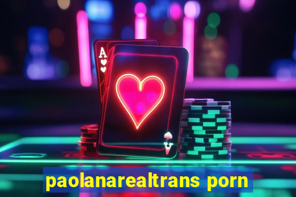 paolanarealtrans porn