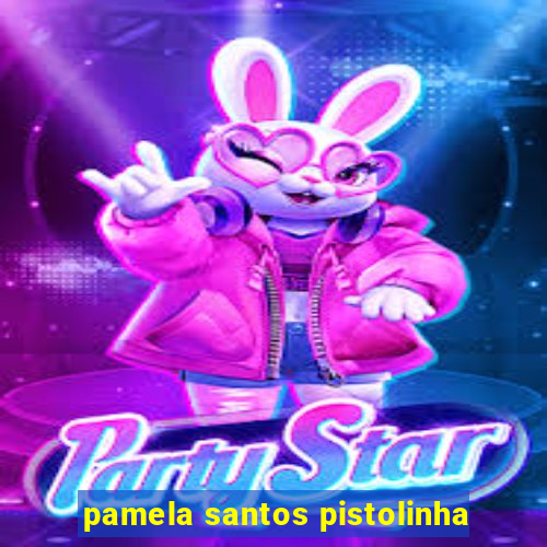 pamela santos pistolinha