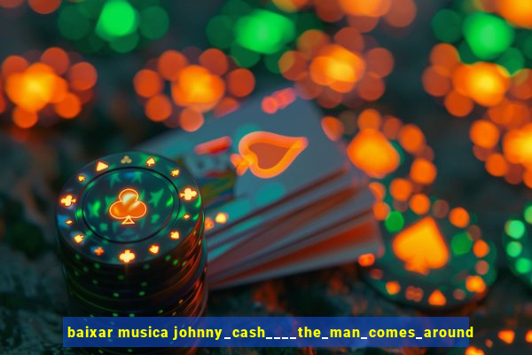 baixar musica johnny_cash____the_man_comes_around