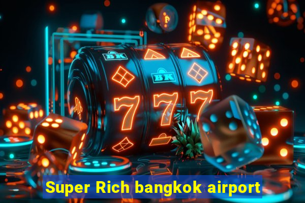 Super Rich bangkok airport