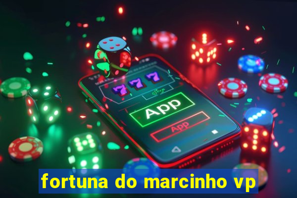 fortuna do marcinho vp