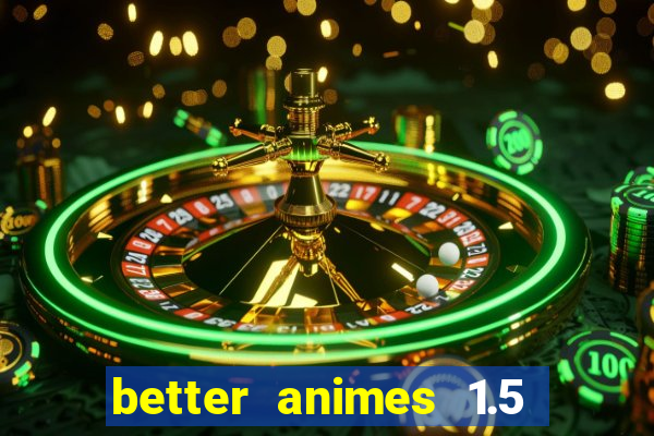 better animes 1.5 apk download