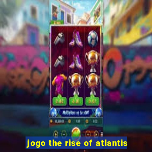 jogo the rise of atlantis