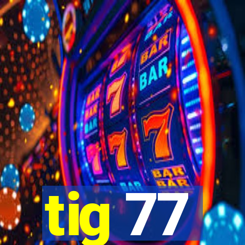 tig 77