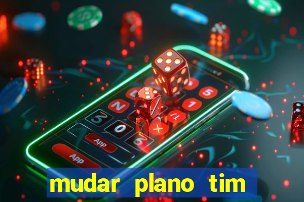 mudar plano tim mais barato