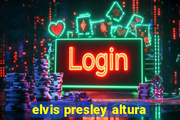 elvis presley altura