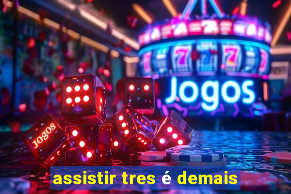 assistir tres é demais