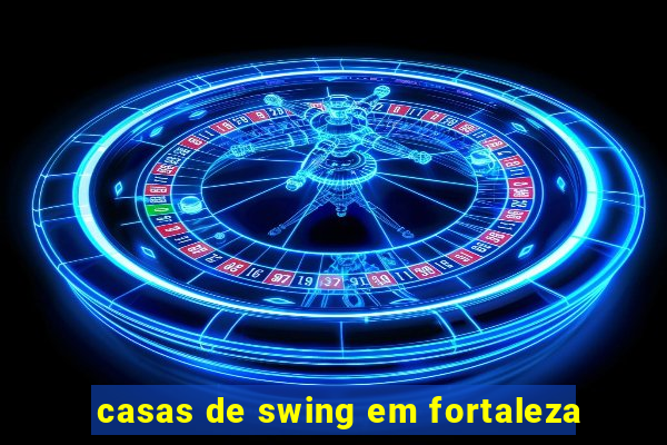 casas de swing em fortaleza