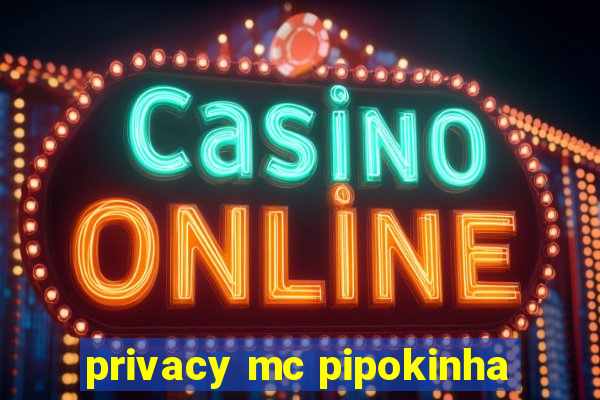 privacy mc pipokinha