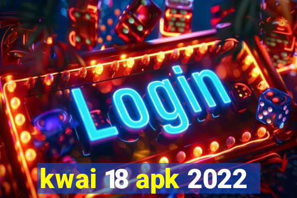 kwai 18 apk 2022