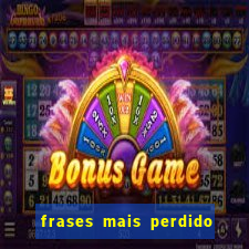 frases mais perdido que surdo em bingo